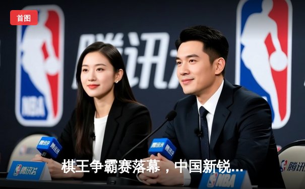 棋王争霸赛落幕，中国新锐李轩豪逆袭夺冠创历史