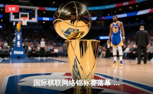 国际棋联网络锦标赛落幕 中国棋手李超上演惊天逆转夺冠