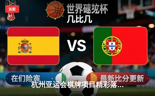 杭州亚运会棋牌项目精彩落幕，中国队包揽围棋、象棋双冠