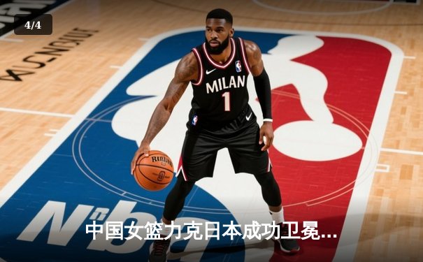 中国女篮力克日本成功卫冕亚洲杯，韩旭23+15统治内线 - 4