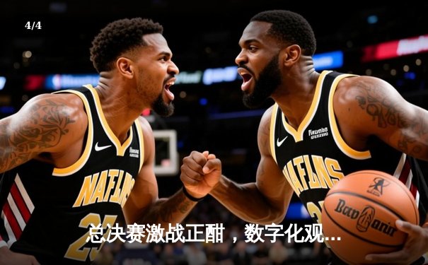 总决赛激战正酣，数字化观赛平台成球迷新宠 - 4