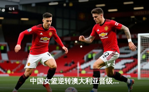 中国女篮逆转澳大利亚晋级世界杯四强，李梦26分闪耀全场 - 4