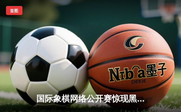 国际象棋网络公开赛惊现黑马，业余棋手李明逆转夺冠